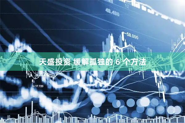 天盛投资 缓解孤独的 6 个方法