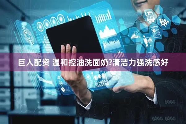 巨人配资 温和控油洗面奶?清洁力强洗感好