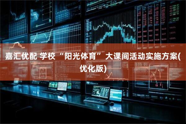 嘉汇优配 学校 “阳光体育” 大课间活动实施方案(优化版)
