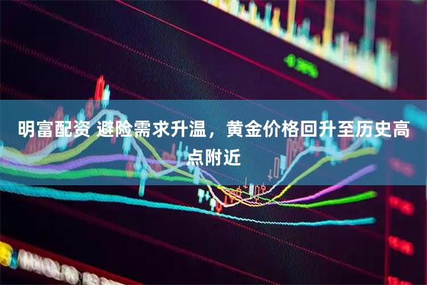 明富配资 避险需求升温，黄金价格回升至历史高点附近