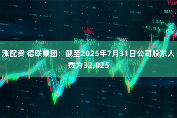 涨配资 德联集团：截至2025年7月31日公司股东人数为32,025