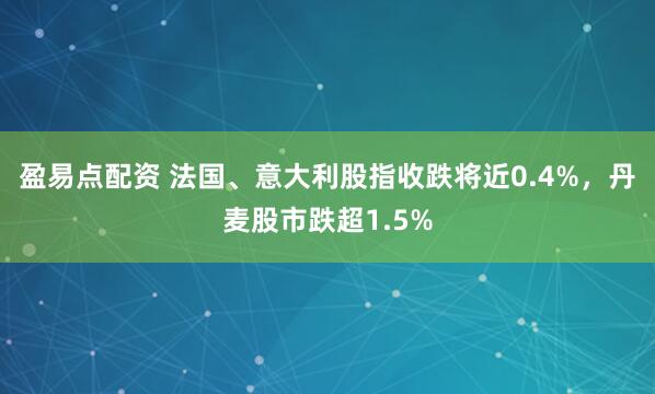 盈易点配资 法国、意大利股指收跌将近0.4%，丹麦股市跌超1.5%
